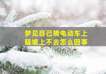 梦见自己骑电动车上陡坡上不去怎么回事