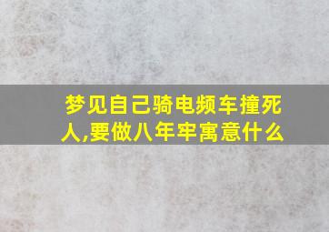 梦见自己骑电频车撞死人,要做八年牢寓意什么