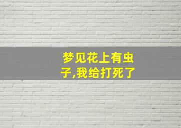 梦见花上有虫子,我给打死了