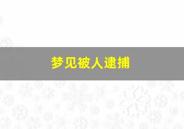 梦见被人逮捕