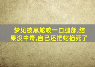 梦见被黑蛇咬一口腿部,结果没中毒,自己还把蛇掐死了