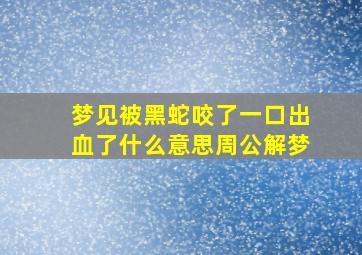 梦见被黑蛇咬了一口出血了什么意思周公解梦