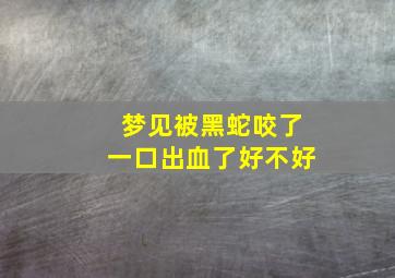 梦见被黑蛇咬了一口出血了好不好