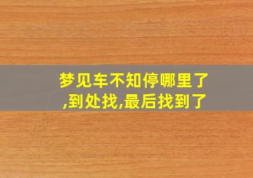 梦见车不知停哪里了,到处找,最后找到了