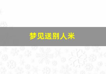 梦见送别人米