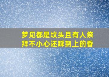 梦见都是坟头且有人祭拜不小心还踩到上的香