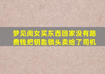 梦见闺女买东西回家没有路费钱把钥匙锁头卖给了司机