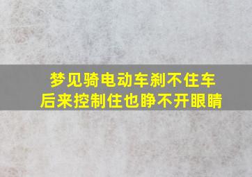 梦见骑电动车刹不住车后来控制住也睁不开眼睛