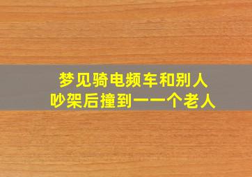 梦见骑电频车和别人吵架后撞到一一个老人