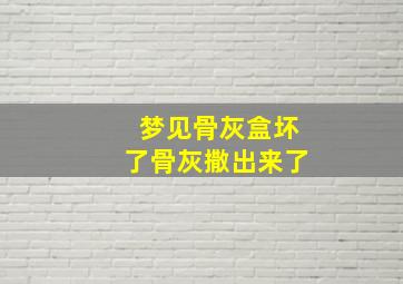 梦见骨灰盒坏了骨灰撒出来了