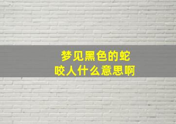 梦见黑色的蛇咬人什么意思啊