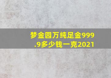 梦金园万纯足金999.9多少钱一克2021