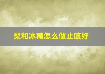 梨和冰糖怎么做止咳好