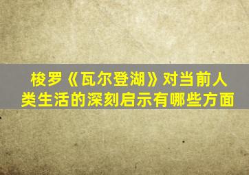 梭罗《瓦尔登湖》对当前人类生活的深刻启示有哪些方面