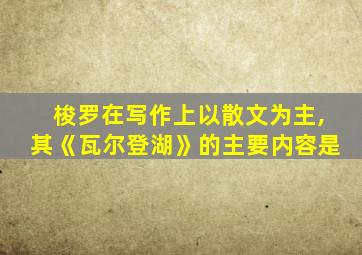 梭罗在写作上以散文为主,其《瓦尔登湖》的主要内容是