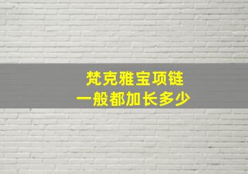 梵克雅宝项链一般都加长多少