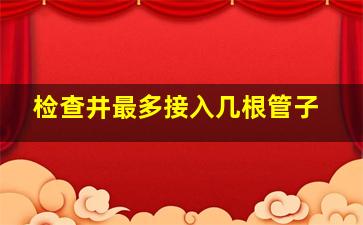 检查井最多接入几根管子