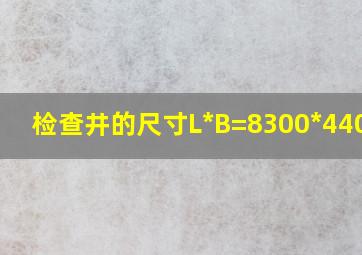 检查井的尺寸L*B=8300*4400mm