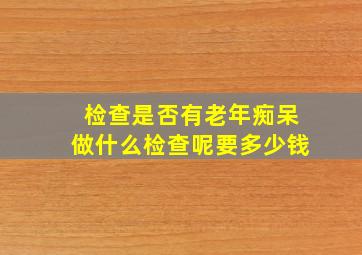 检查是否有老年痴呆做什么检查呢要多少钱