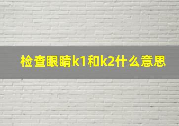 检查眼睛k1和k2什么意思