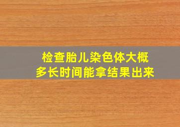 检查胎儿染色体大概多长时间能拿结果出来