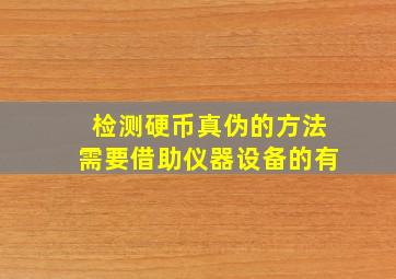 检测硬币真伪的方法需要借助仪器设备的有