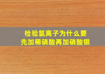 检验氯离子为什么要先加稀硝酸再加硝酸银