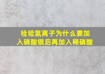 检验氯离子为什么要加入硝酸银后再加入稀硝酸