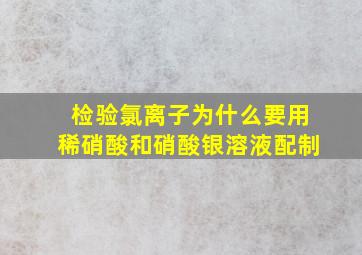 检验氯离子为什么要用稀硝酸和硝酸银溶液配制