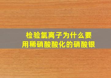 检验氯离子为什么要用稀硝酸酸化的硝酸银