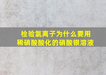 检验氯离子为什么要用稀硝酸酸化的硝酸银溶液