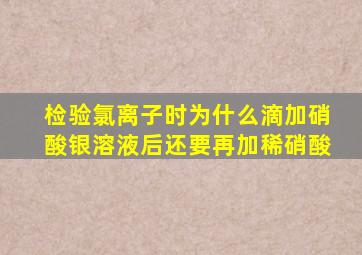 检验氯离子时为什么滴加硝酸银溶液后还要再加稀硝酸