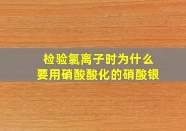 检验氯离子时为什么要用硝酸酸化的硝酸银