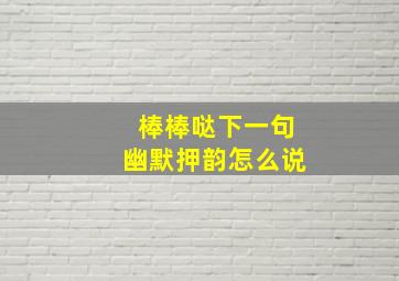 棒棒哒下一句幽默押韵怎么说