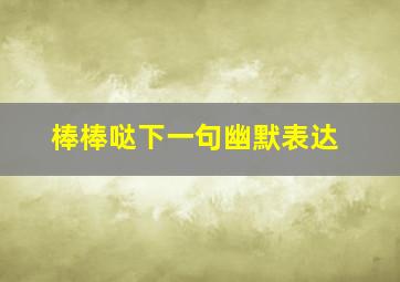 棒棒哒下一句幽默表达