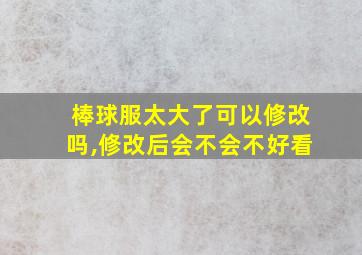 棒球服太大了可以修改吗,修改后会不会不好看