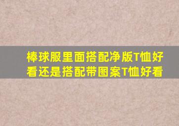 棒球服里面搭配净版T恤好看还是搭配带图案T恤好看