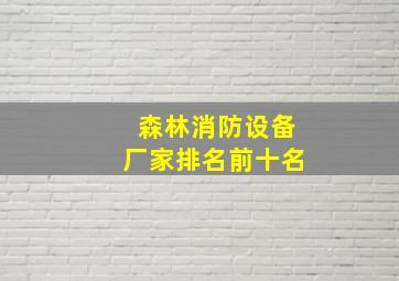 森林消防设备厂家排名前十名