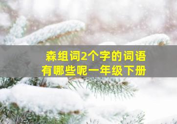 森组词2个字的词语有哪些呢一年级下册