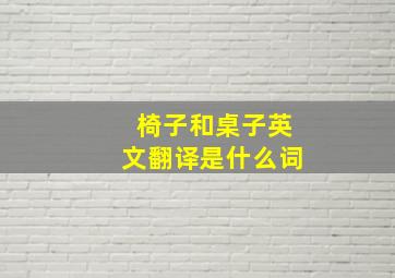 椅子和桌子英文翻译是什么词