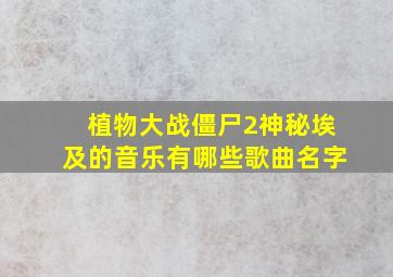 植物大战僵尸2神秘埃及的音乐有哪些歌曲名字