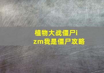 植物大战僵尸izm我是僵尸攻略