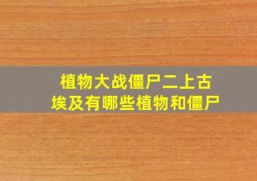 植物大战僵尸二上古埃及有哪些植物和僵尸