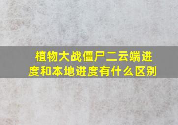 植物大战僵尸二云端进度和本地进度有什么区别