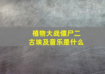 植物大战僵尸二古埃及音乐是什么