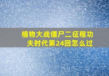 植物大战僵尸二征程功夫时代第24回怎么过