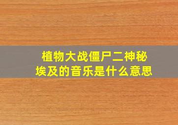 植物大战僵尸二神秘埃及的音乐是什么意思