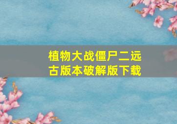 植物大战僵尸二远古版本破解版下载