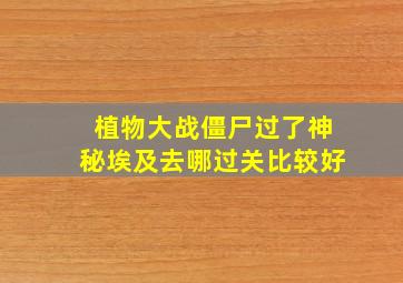 植物大战僵尸过了神秘埃及去哪过关比较好