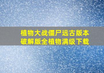 植物大战僵尸远古版本破解版全植物满级下载